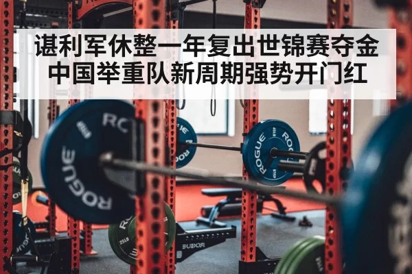 谌利军休整一年复出世锦赛夺金 中国举重队新周期强势开门红