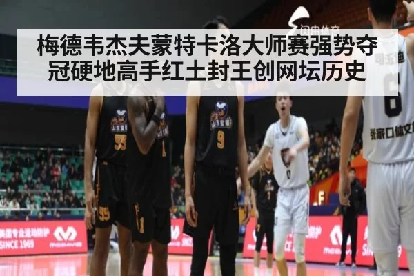 梅德韦杰夫蒙特卡洛大师赛强势夺冠硬地高手红土封王创网坛历史