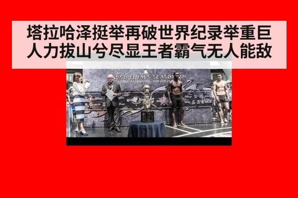 塔拉哈泽挺举再破世界纪录举重巨人力拔山兮尽显王者霸气无人能敌