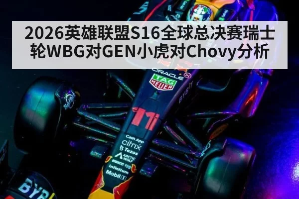 2026英雄联盟S16全球总决赛瑞士轮WBG对GEN小虎对Chovy分析